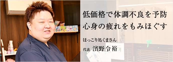 低価格で体調不良を予防　心身の疲れをもみほぐす
ほっこり処くまさん 代表 濱野令裕