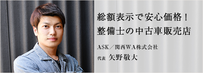 総額表示で安心価格！　整備士の中古車販売店
ASK／関西WA株式会社 代表 矢野敬大