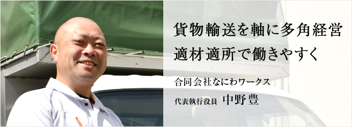 貨物輸送を軸に多角経営　適材適所で働きやすく
合同会社なにわワークス 代表執行役員 中野豊