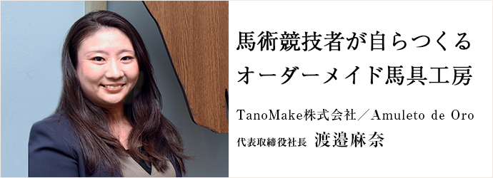 馬術競技者が自らつくる　オーダーメイド馬具工房
TanoMake株式会社／Amuleto de Oro 代表取締役社長 渡邉麻奈