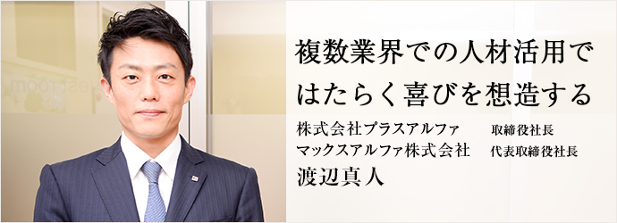 複数業界での人材活用で　はたらく喜びを想造する
株式会社プラスアルファ／マックスアルファ株式会社 取締役社長 代表取締役社長 渡辺真人
