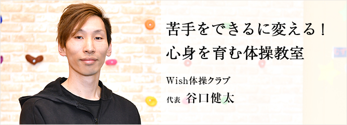 苦手をできるに変える！　心身を育む体操教室
Wish体操クラブ 代表 谷口健太