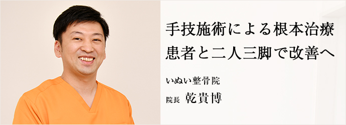 手技施術による根本治療　患者と二人三脚で改善へ
いぬい整骨院 院長 乾貴博