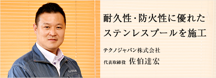 耐久性・防火性に優れた　ステンレスプールを施工
テクノジャパン株式会社 代表取締役 佐伯達宏