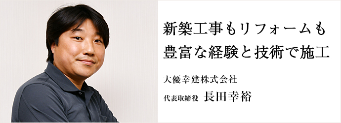 新築工事もリフォームも　豊富な経験と技術で施工
大優幸建株式会社 代表取締役 長田幸裕