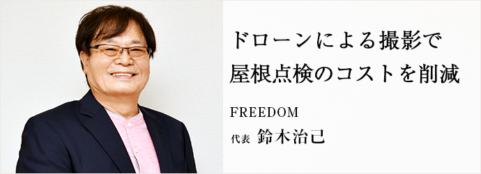 ドローンによる撮影で　屋根点検のコストを削減
FREEDOM 代表 鈴木治己