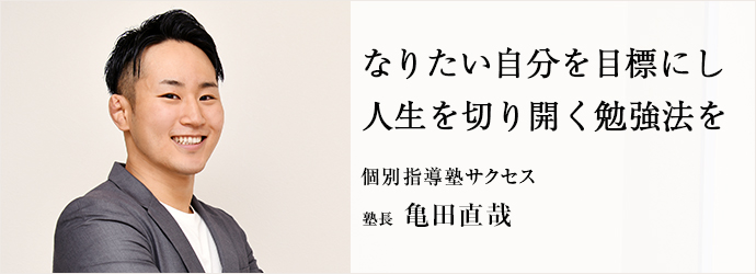 なりたい自分を目標にし　人生を切り開く勉強法を
個別指導塾サクセス 塾長 亀田直哉