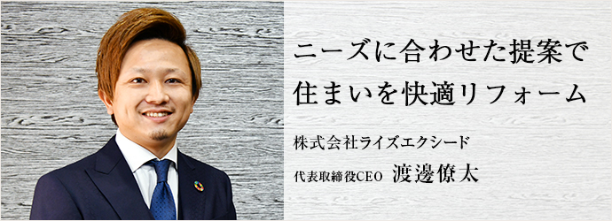 ニーズに合わせた提案で　住まいを快適リフォーム
株式会社ライズエクシード 代表取締役CEO 渡邊僚太