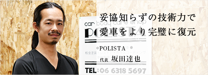 妥協知らずの技術力で　愛車をより完璧に復元
POLISTA 代表 坂田達也