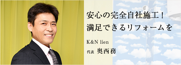 安心の完全自社施工！　満足できるリフォームを
K&N lien 代表 奥西務