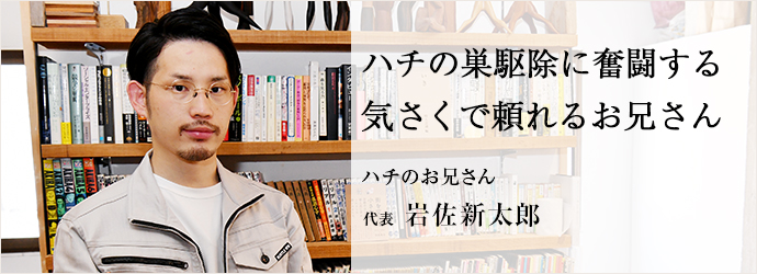 ハチの巣駆除に奮闘する　気さくで頼れるお兄さん
ハチのお兄さん 代表 岩佐新太郎