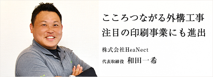 こころつながる外構工事　注目の印刷事業にも進出
株式会社HeaNect 代表取締役 和田一希