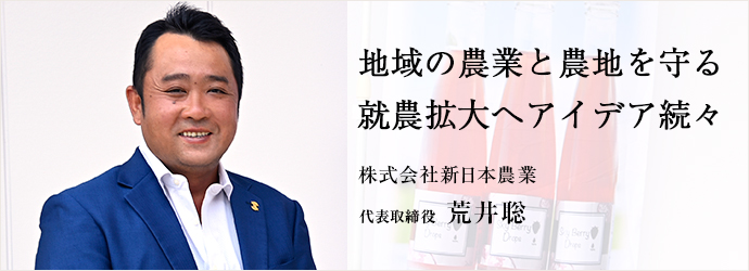 地域の農業と農地を守る　就農拡大へアイデア続々
株式会社新日本農業 代表取締役 荒井聡