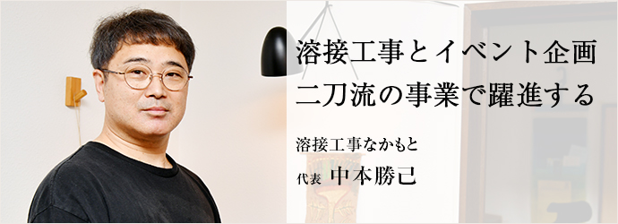 溶接工事とイベント企画　二刀流の事業で躍進する
溶接工事なかもと 代表 中本勝己