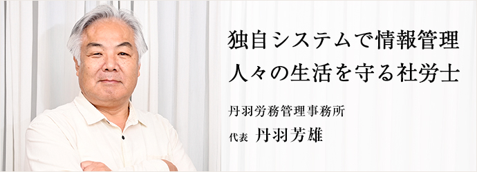 独自システムで情報管理　人々の生活を守る社労士
丹羽労務管理事務所 代表 丹羽芳雄