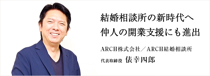 結婚相談所の新時代へ　仲人の開業支援にも進出
ARCH株式会社／ARCH結婚相談所 代表取締役 俵幸四郎