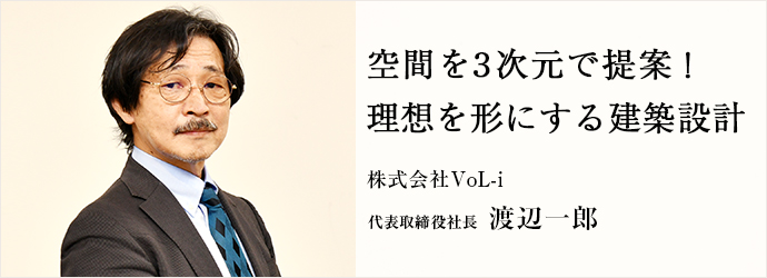 空間を3次元で提案！　理想を形にする建築設計
株式会社VoL-i 代表取締役社長 渡辺一郎