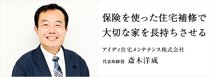 保険を使った住宅補修で　大切な家を長持ちさせる
アイディ住宅メンテナンス株式会社 代表取締役 斎木洋成