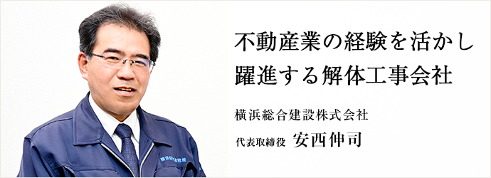 不動産業の経験を活かし　躍進する解体工事会社
横浜総合建設株式会社 代表取締役 安西伸司