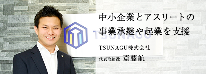 中小企業とアスリートの　事業承継や起業を支援
TSUNAGU株式会社 代表取締役 斎藤航