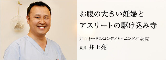 お腹の大きい妊婦と　アスリートの駆け込み寺
井上トータルコンディショニング江坂院 院長 井上亮