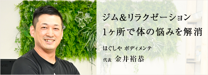 ジム&リラクゼーション　1ヶ所で体の悩みを解消
ほぐしや ボディメンテ 代表 金井裕恭