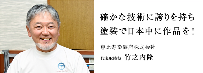 確かな技術に誇りを持ち　塗装で日本中に作品を！
恵比寿塗装店株式会社 代表取締役 竹之内隆