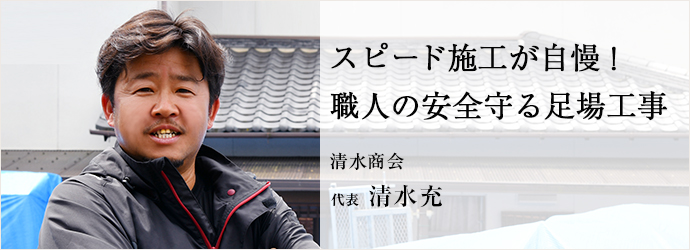 スピード施工が自慢！　職人の安全守る足場工事
清水商会 代表 清水充