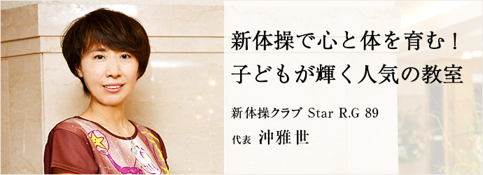 新体操で心と体を育む！　子どもが輝く人気の教室
新体操クラブ Star R.G 89 代表 沖雅世