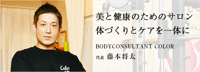 美と健康のためのサロン　体づくりとケアを一体に
BODYCONSULTANT COLOR 代表 藤本将太