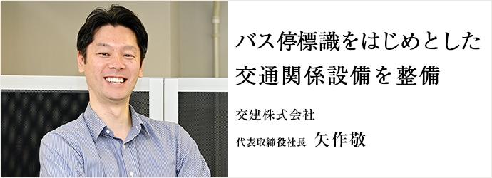 バス停標識をはじめとした　交通関係設備を整備
交建株式会社 代表取締役社長 矢作敬