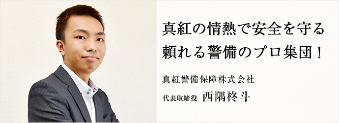 真紅の情熱で安全を守る　頼れる警備のプロ集団！
真紅警備保障株式会社 代表取締役 西隅柊斗