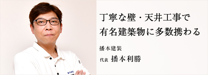 丁寧な壁・天井工事で　有名建築物に多数携わる
播本建装 代表 播本利勝