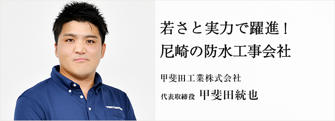 若さと実力で躍進！　尼崎の防水工事会社
甲斐田工業株式会社 代表取締役 甲斐田統也