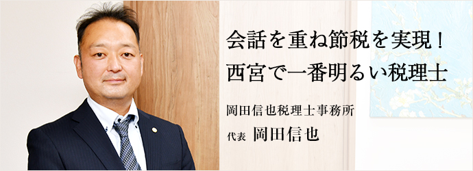 会話を重ね節税を実現！　西宮で一番明るい税理士
岡田信也税理士事務所 代表 岡田信也