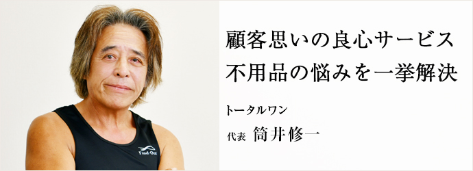 顧客思いの良心サービス　不用品の悩みを一挙解決
トータルワン 代表 筒井修一