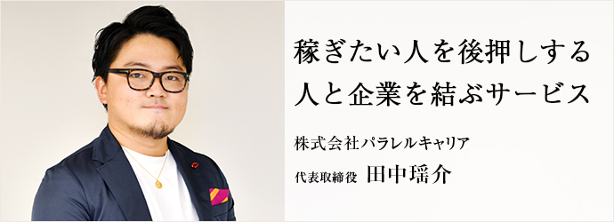 稼ぎたい人を後押しする　人と企業を結ぶサービス
株式会社パラレルキャリア 代表取締役 田中瑶介