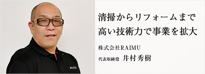 清掃からリフォームまで　高い技術力で事業を拡大
株式会社RAIMU 代表取締役 井村秀樹