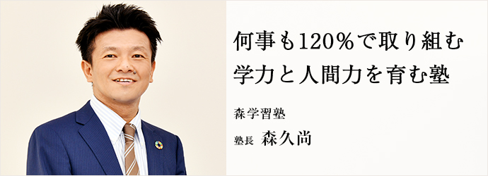 何事も120％で取り組む　学力と人間力を育む塾
森学習塾 塾長 森久尚