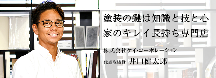 塗装の鍵は知識と技と心　家のキレイ長持ち専門店
株式会社ケイ・コーポレーション 代表取締役 井口健太郎