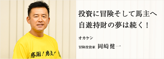 投資に冒険そして馬主へ　自遊持財の夢は続く！
オカケン 冒険投資家 岡崎健一