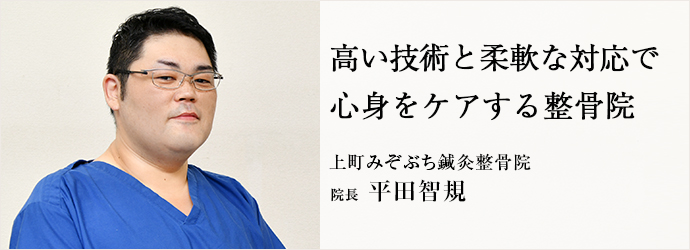 高い技術と柔軟な対応で　心身をケアする整骨院
上町みぞぶち鍼灸整骨院 院長 平田智規