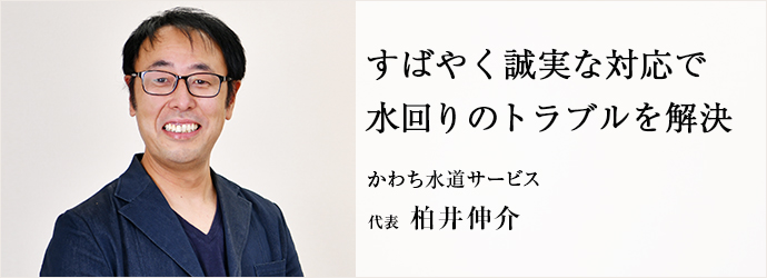 すばやく誠実な対応で　水回りのトラブルを解決
かわち水道サービス 代表 柏井伸介