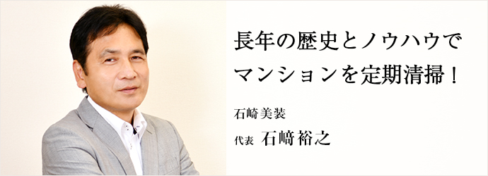 長年の歴史とノウハウで　マンションを定期清掃！
石崎美装 代表 石﨑裕之