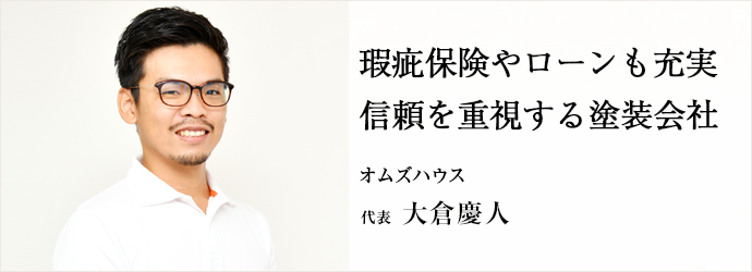 瑕疵保険やローンも充実　信頼を重視する塗装会社
オムズハウス 代表 大倉慶人