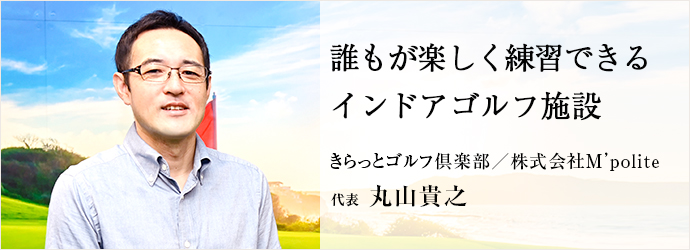 誰もが楽しく練習できる　インドアゴルフ施設
きらっとゴルフ倶楽部／株式会社M’polite 代表 丸山貴之