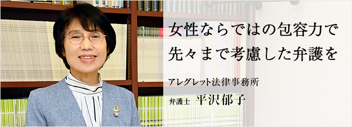 女性ならではの包容力で　先々まで考慮した弁護を
アレグレット法律事務所 弁護士 平沢郁子