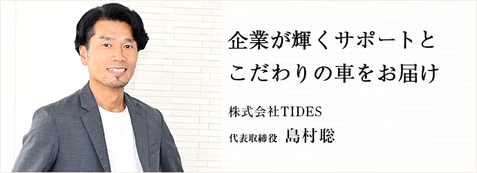 企業が輝くサポートと　こだわりの車をお届け
株式会社TIDES 代表取締役 島村聡