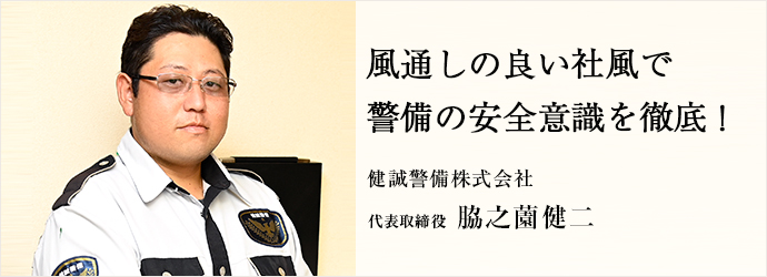 風通しの良い社風で　警備の安全意識を徹底！
健誠警備株式会社 代表取締役 脇之薗健二