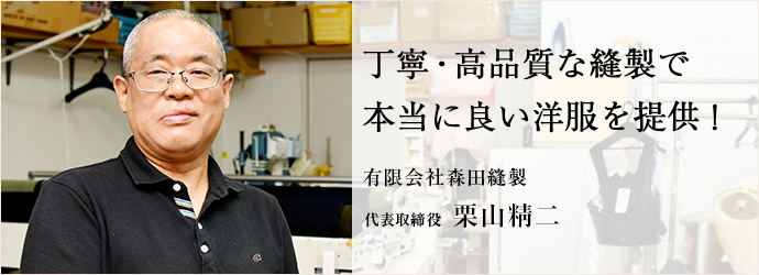 丁寧・高品質な縫製で　本当に良い洋服を提供！
有限会社森田縫製 代表取締役 栗山精二